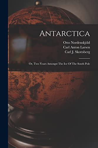 Antarctica: Or, Two Years Amongst The Ice Of The South Pole