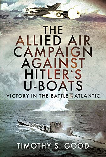 The Allied Air Campaign Against Hitler's U-boats: Victory in the Battle of the Atlantic