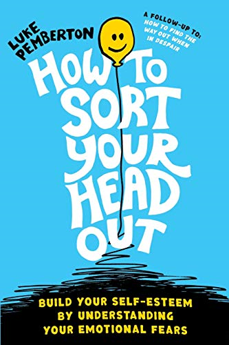 How to Sort Your Head Out: Build Your Self-Esteem by Understanding Your Emotional Fears (How to Save Yourself)