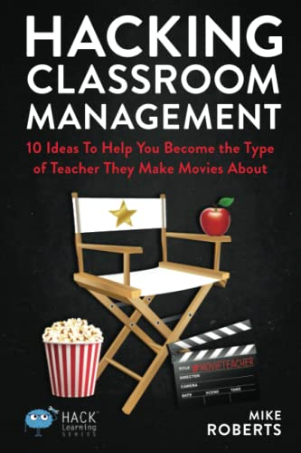 Hacking Classroom Management: 10 Ideas To Help You Become the Type of Teacher They Make Movies About (Hack Learning)