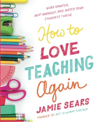 How to Love Teaching Again: Work Smarter, Beat Burnout, and Watch Your Students Thrive