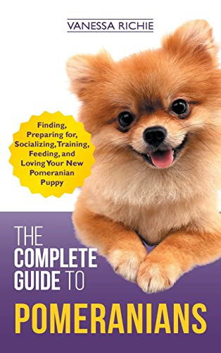 The Complete Guide to  - Pomeranians: Finding,  - Preparing for, Socializing,  - Training, Feeding, and  - Loving Your New Pomeranian  - Puppy
