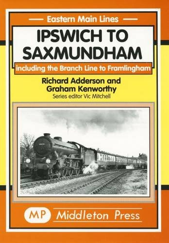 Ipswich to Saxmundham: Including the Branch Line to Framlingham (Eastern Main Lines)
