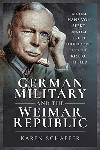 German Military and the Weimar Republic: General Hans von Seekt, General Erich Ludendorff and the Rise of Hitler