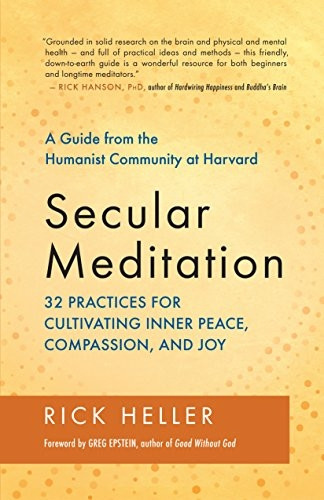 Secular Meditation: 32 Practices for Cultivating Inner Peace, Compassion, and Joy -- A Guide from the Humanist...
