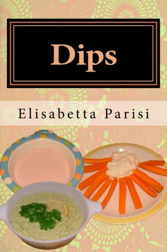 Dips: Dip Cookbook for Dip Recipes from Easy Dips to Party Dips