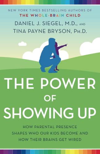 The Power of Showing Up: How Parental Presence Shapes Who Our Kids Become and How Their Brains Get Wired