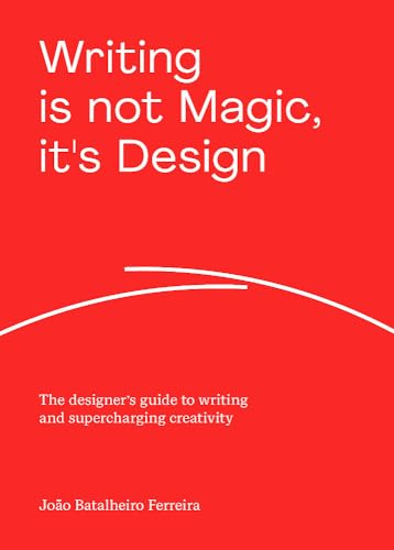 Writing is not Magic, it's Design: The designer's guide to writing and supercharging creativity