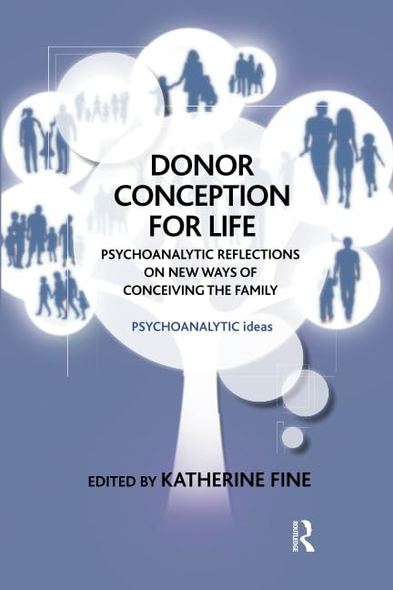 Donor Conception for Life: Psychoanalytic Reflections on New Ways of Conceiving the Family (The Psychoanalytic...