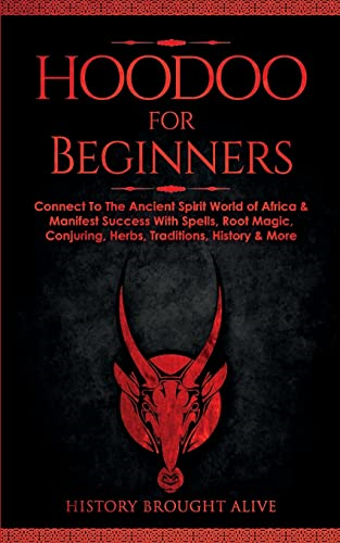 Hoodoo for Beginners: Connect To The Ancient Spirit World of Africa & Manifest Success With Spells, Root Magic, Conjuring, Herbs, Traditions, History & More