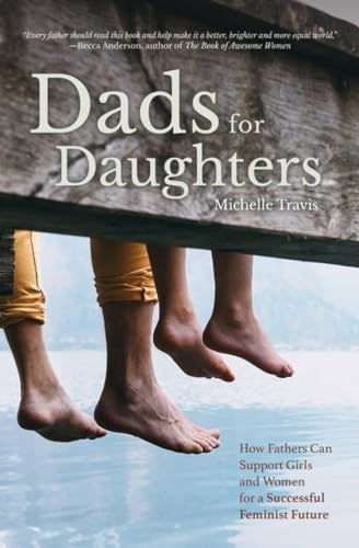 Dads for Daughters: How Fathers Can Support Girls and Women for a Successful Feminist Future