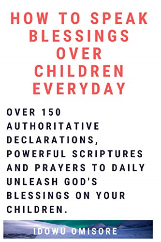 How to Speak Blessings Over Your Children Everyday: Over 150 Authoritative Declarations, Powerful Scriptures and Prayers to Daily Unleash God's Blessings on Your Children (Richly Blessed Family)