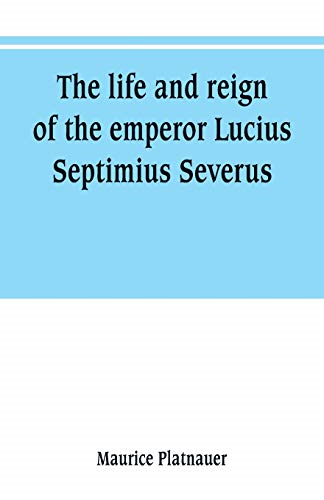 The life and reign of the emperor Lucius Septimius Severus