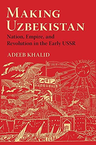 Making Uzbekistan: Nation, Empire, and Revolution in the Early USSR