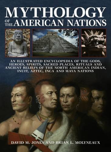 Mythology of the American Nations: An Illustrated Encyclopedia of the Gods, Heroes, Spirits and Sacred Places, Rituals and Ancient Beliefs of the North American Indian, Inuit, Aztec, Inca and Maya Nations