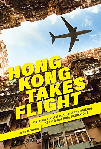 Hong Kong Takes Flight: Commercial Aviation and the Making of a Global Hub, 1930s-1998 (Harvard East Asian Monographs)