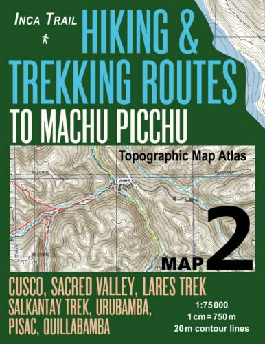 Inca Trail Map 2 Hiking & Trekking Routes to Machu Picchu Topographic Map Atlas Cusco, Sacred VAlley, Lares Trek, Salkantay Trek, Urubamba, Pisac, Quillabamba 1: 75000: Trails, Hikes & Walks Topographic Map (Travel Guide Hiking Trail Maps Cusco Peru)