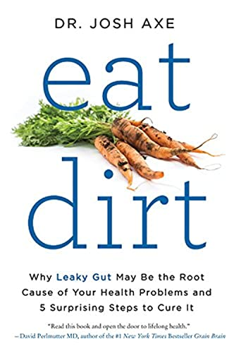 Eat Dirt: Why Leaky Gut May Be the Root Cause of Your Health Problems and 5 Surprising Steps to Cure It