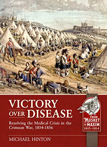 Victory Over Disease: Resolving the Medical Crisis in the Crimean War, 1854-1856 (From Musket to Maxim 1815-1914)