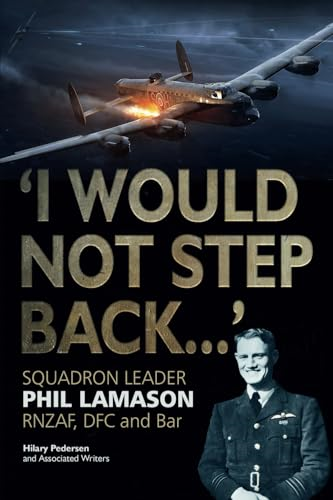 I Would Not Step Back...: Squadron Leader Phil Lamason RNZAF, DFC and Bar