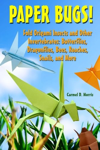 Paper Bugs!: Fold Origami Insects and Other Invertebrates; Butterflies, Dragonflies, Bees, Roaches, Snails, and More.