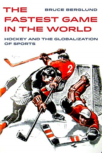 The Fastest Game in the World: Hockey and the Globalization of Sports (Sport in World History)