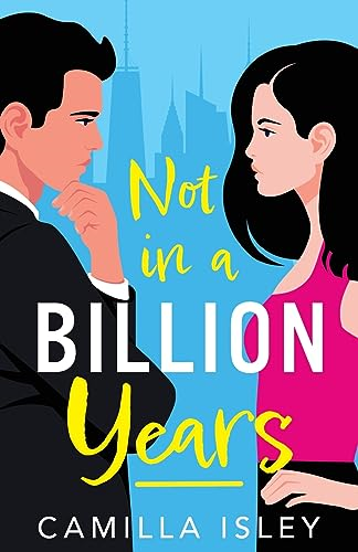 Not In A Billion Years: A BRAND NEW hilarious, enemies-to-lovers romantic comedy from Camilla Isley for 2023