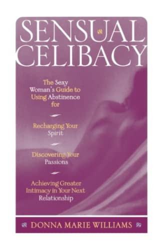 Sensual Celibacy: The Sexy Woman's Guide to Using Abstinence for Recharging Your Spirit, Discovering Your Passion, Achieving Greater Intimacy in Your Next Relationship