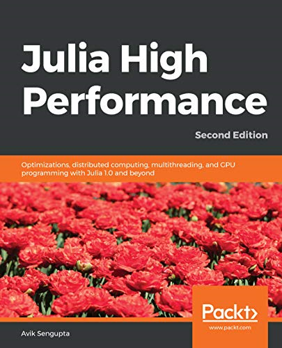 Julia High Performance:  - Optimizations, distributed  - computing, multithreading,  - and GPU programming with  - Julia 1.0 and beyond, 2nd  - Edition
