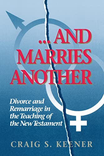 And Marries Another: Divorce and Remarriage in the Teaching of the New Testament
