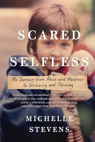 Scared Selfless: My Journey from Abuse and Madness to Surviving and Thriving
