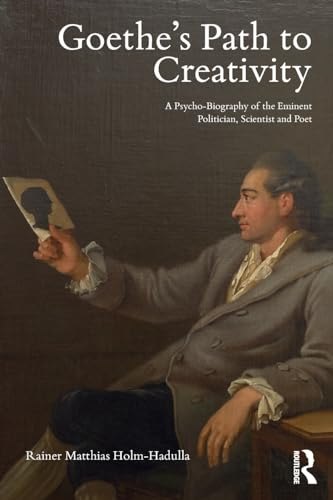Goethe's Path to Creativity: A Psycho-Biography of the Eminent Politician, Scientist and Poet