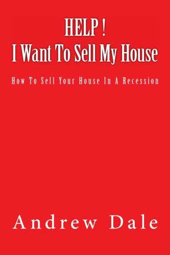 Help ! I Want to Sell My House: How to Sell Your House in a Recession