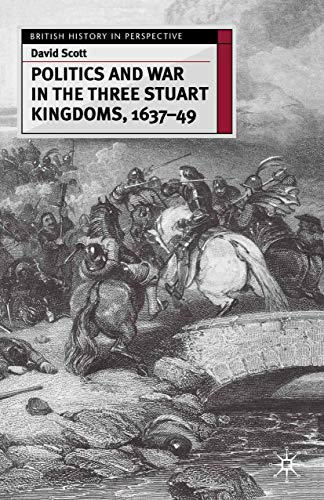 Politics and War in the Three Stuart Kingdoms, 1637-49 (British History in Perspective)