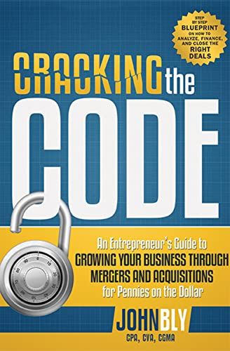 Cracking the Code: An Entrepreneur's Guide to Growing Your Business Through Mergers and Acquisitions for Pennies...