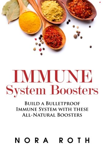 Immune System Boosters: Build a Bulletproof Immune System with these All-Natural Boosters