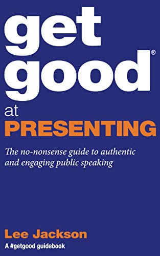 Get Good at Presenting: The no-nonsense guide to authentic and engaging public speaking (A #GetGood Guidebook)