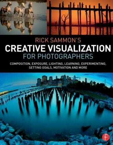 Rick Sammon's Creative Visualization for Photographers: Composition, exposure, lighting, learning, experimenting...
