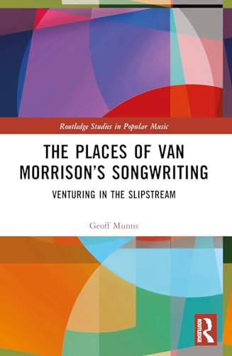 The Places of Van  Morrison's Songwriting:  Venturing in the Slipstream  (Routledge Studies in  Popular Music)