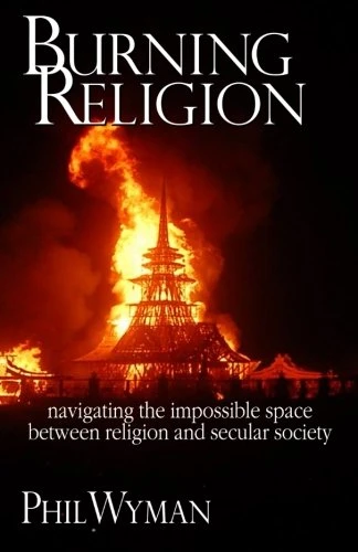 Burning Religion: navigating the impossible space between religion and secular society (Wild Theology)