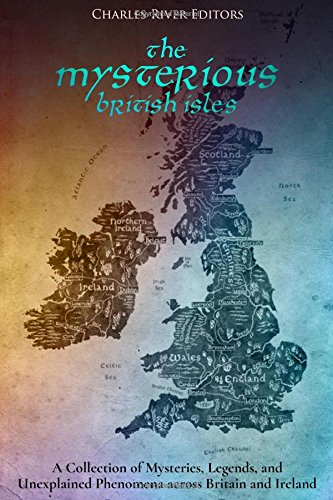 The Mysterious British Isles: A Collection of Mysteries, Legends, and Unexplained Phenomena Across Britain and Ireland