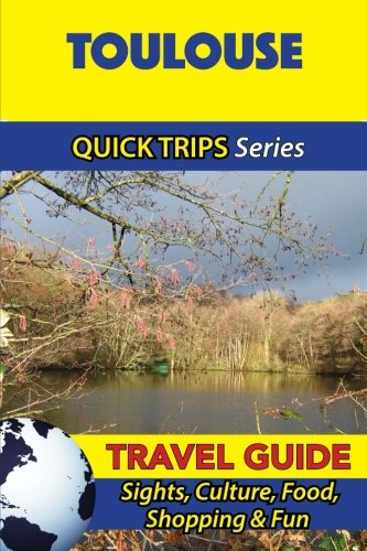 Toulouse Travel Guide (Quick Trips Series): Sights, Culture, Food, Shopping & Fun