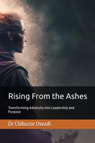 Rising From the Ashes:  - Transforming Adversity into  - Leadership and Purpose