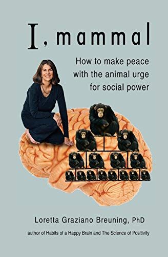 I, Mammal: How to Make  - Peace With the Animal Urge -  for Social Power