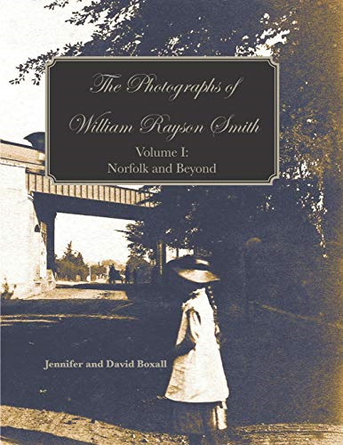 The Photographs of William  - Rayson Smith Volume I:  - Norfolk and Beyond