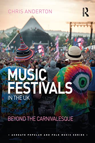Music Festivals in the UK: Beyond the Carnivalesque (Ashgate Popular and Folk Music Series)