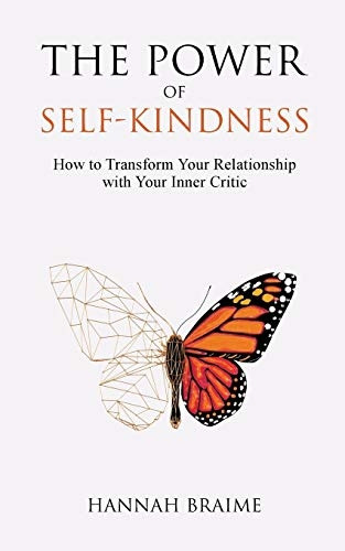 The Power of Self - Kindness: -  How to Transform Your  - Relationship With Your  - Inner Critic