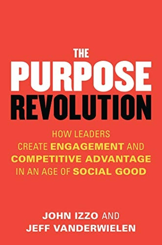 The Purpose Revolution: How  Leaders Create Engagement and Competitive Advantage in an Age of Social Good