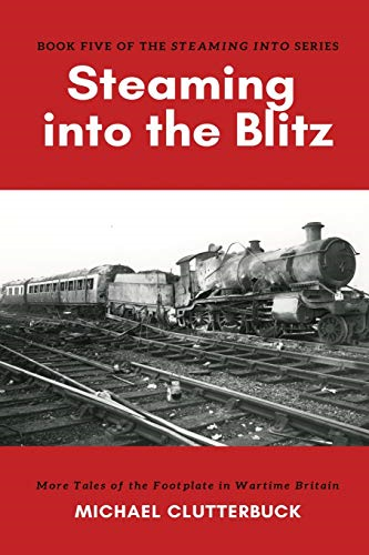 Steaming into the Blitz:  - More Tales of the  - Footplate in Wartime  - Britain (Steaming Into)