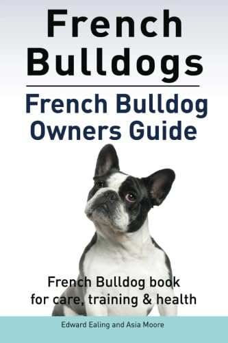 French Bulldogs. French Bulldog Owners Guide. French Bulldog Book for Care, Training & Health..